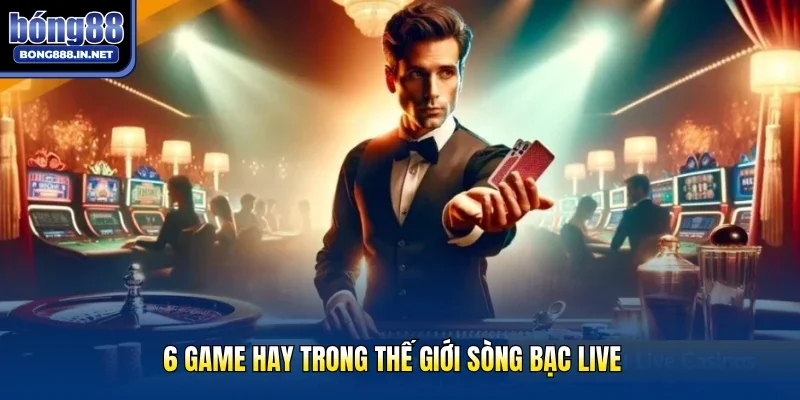 6 game hay trong thế giới sòng bạc live
