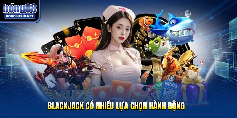 Blackjack có nhiều lựa chọn hành động
