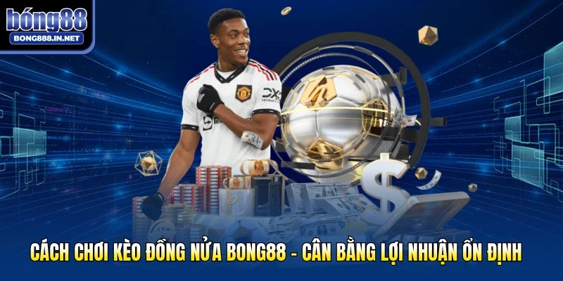 Cách Chơi Kèo Đồng Nửa Bong88 - Cân Bằng Lợi Nhuận Ổn Định