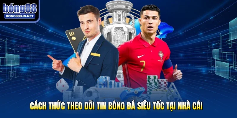 Cách thức theo dõi tin bóng đá siêu tốc tại nhà cái