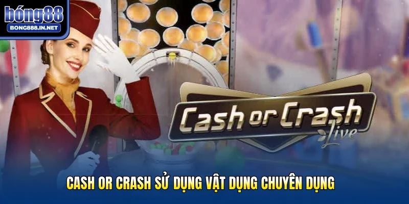 Cash Or Crash sử dụng vật dụng chuyên dụng
