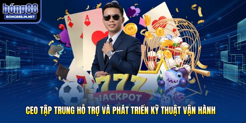 CEO tập trung hỗ trợ và phát triển kỹ thuật vận hành