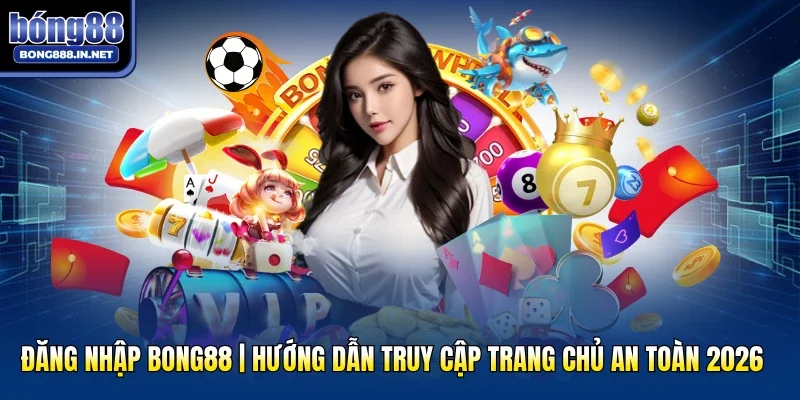 Đăng Nhập Bong88 | Hướng Dẫn Truy Cập Trang Chủ An Toàn 2026