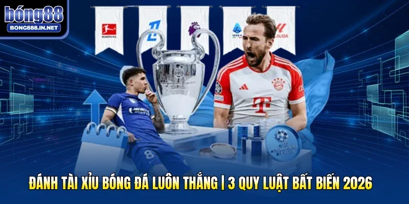 Đánh Tài Xỉu Bóng Đá Luôn Thắng | 3 Quy Luật Bất Biến 2026