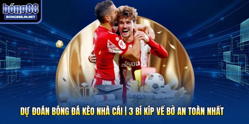 Dự Đoán Bóng Đá Kèo Nhà Cái | 3 Bí Kíp Về Bờ An Toàn Nhất