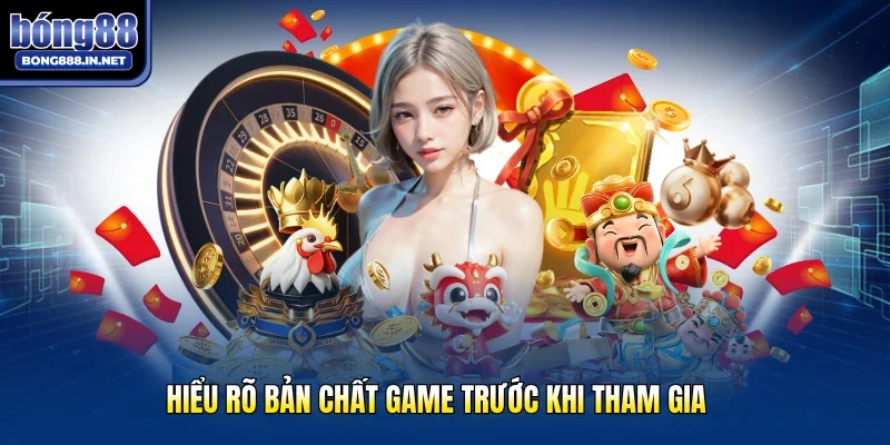 Hiểu rõ bản chất game trước khi tham gia