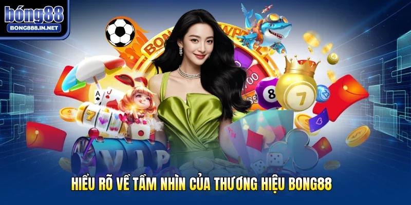 Hiểu rõ về tầm nhìn của thương hiệu Bong88