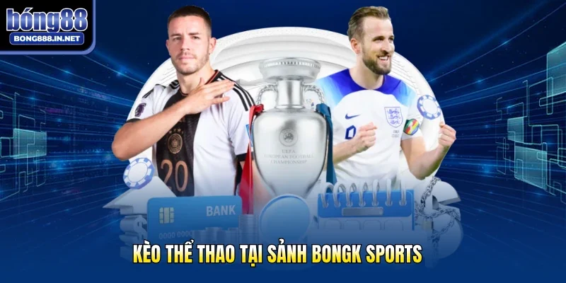 Kèo thể thao tại sảnh Bongk sports