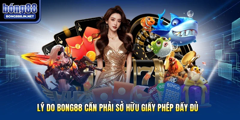 Lý do Bong88 cần phải sở hữu giấy phép đầy đủ