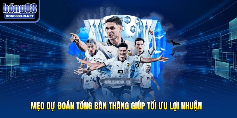 Mẹo dự đoán tổng bàn thắng giúp tối ưu lợi nhuận