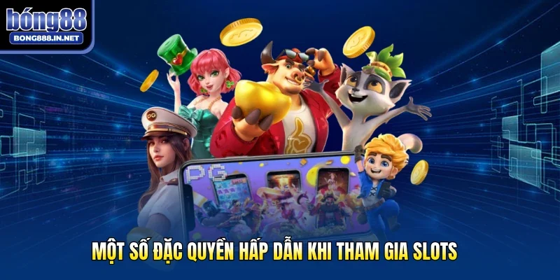 Một số đặc quyền hấp dẫn khi tham gia slots