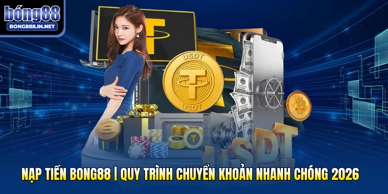Nạp Tiền Bong88 | Quy Trình Chuyển Khoản Nhanh Chóng 2026