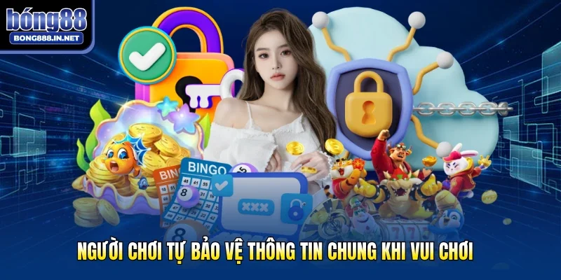 Người chơi tự bảo vệ thông tin chung khi vui chơi