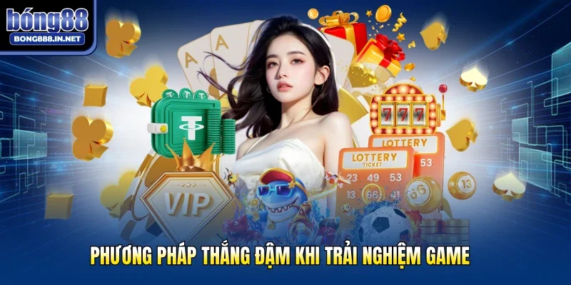 Phương pháp thắng đậm khi trải nghiệm game