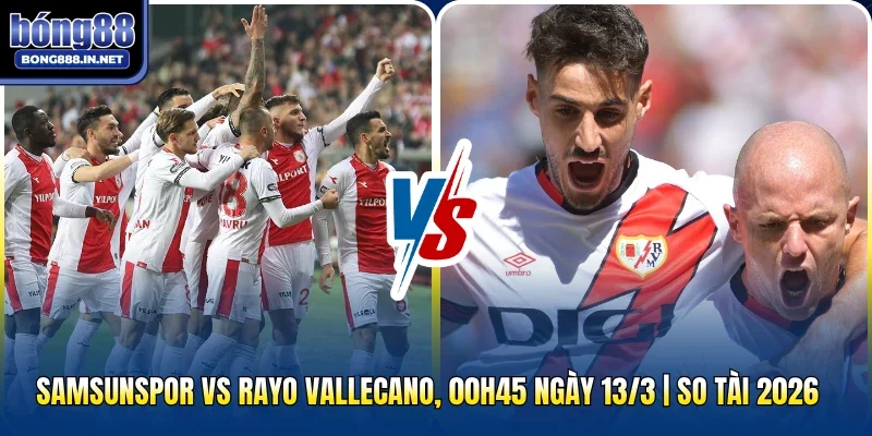 Samsunspor Vs Rayo Vallecano, 00h45 Ngày 13/3 | So Tài 2026