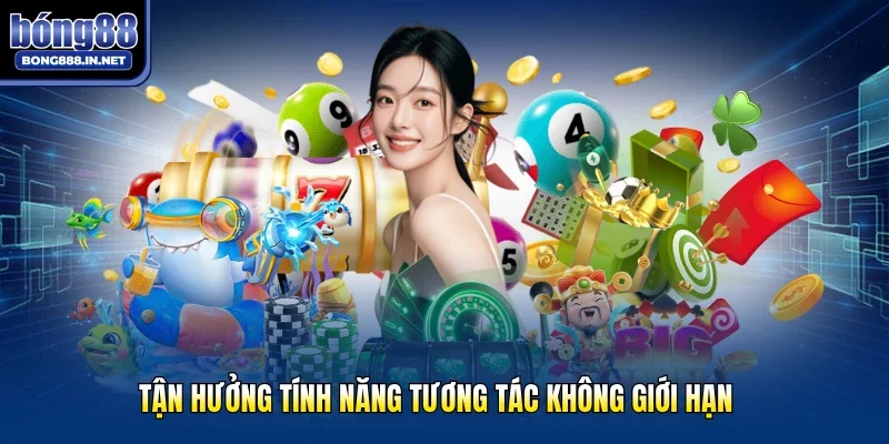 Tận hưởng tính năng tương tác không giới hạn