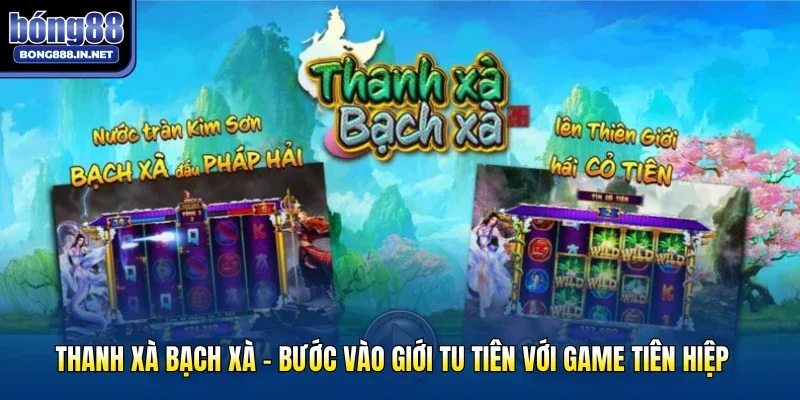 Thanh Xà Bạch Xà - Bước Vào Giới Tu Tiên Với Game Tiên Hiệp