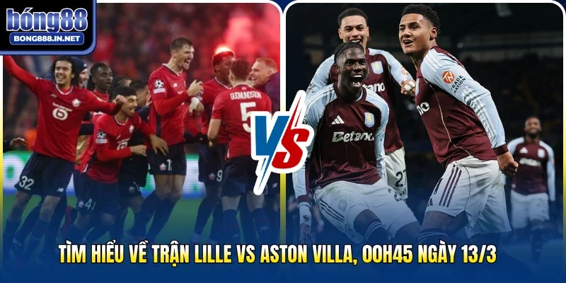 Tìm hiểu về trận Lille vs Aston Villa, 00h45 ngày 13/3