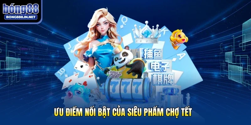 Ưu điểm nổi bật của siêu phẩm Chợ Tết